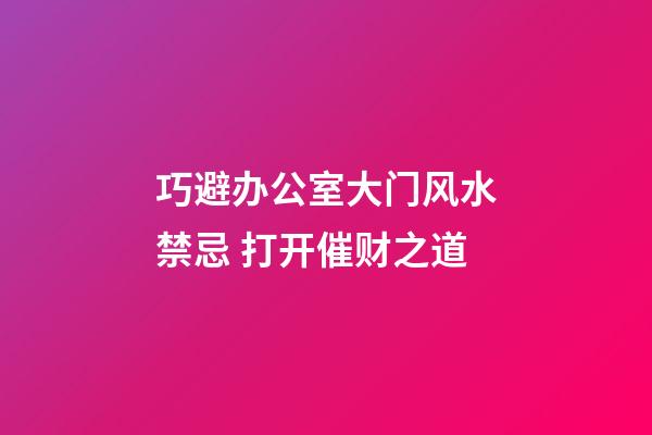 巧避办公室大门风水禁忌 打开催财之道